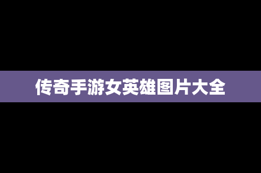 传奇手游女英雄图片大全