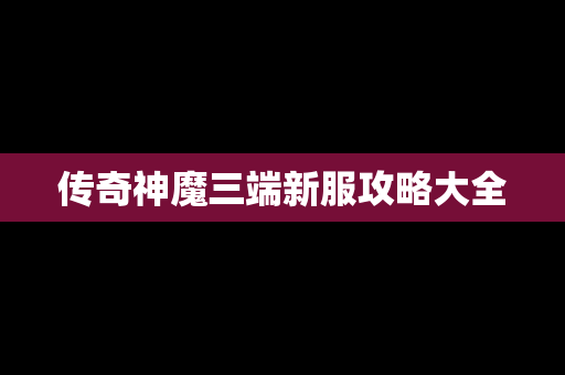 传奇神魔三端新服攻略大全