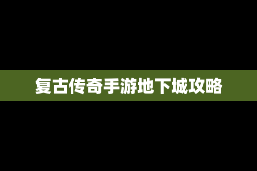 复古传奇手游地下城攻略