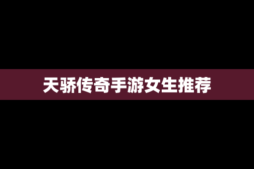 天骄传奇手游女生推荐
