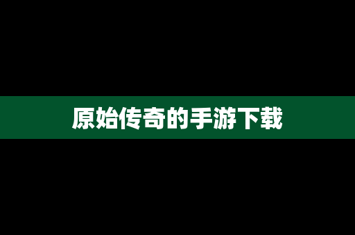 原始传奇的手游下载
