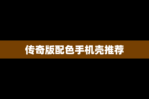 传奇版配色手机壳推荐