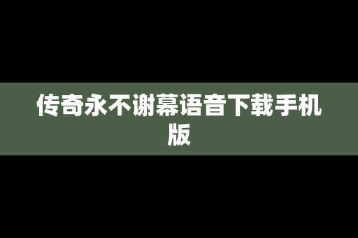 传奇永不谢幕语音下载手机版