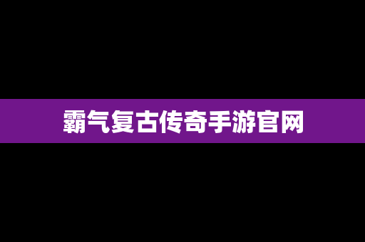 霸气复古传奇手游官网