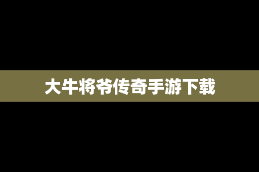 大牛将爷传奇手游下载