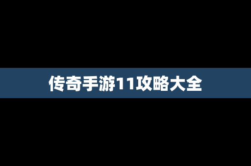 传奇手游11攻略大全