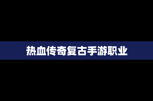 热血传奇复古手游职业
