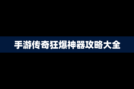 手游传奇狂爆神器攻略大全