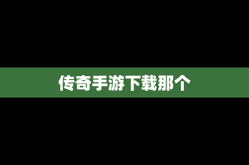 传奇手游下载那个