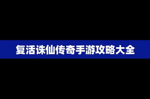 复活诛仙传奇手游攻略大全