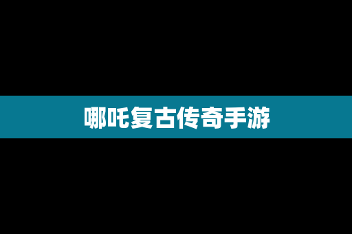 哪吒复古传奇手游