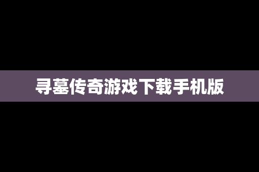 寻墓传奇游戏下载手机版
