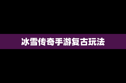 冰雪传奇手游复古玩法