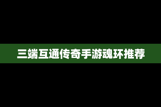 三端互通传奇手游魂环推荐