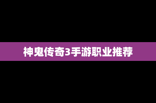 神鬼传奇3手游职业推荐
