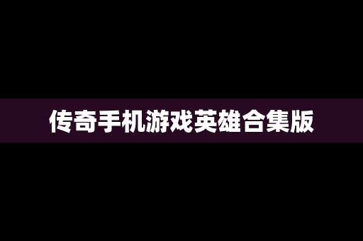 传奇手机游戏英雄合集版