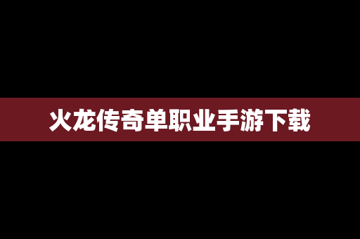 火龙传奇单职业手游下载