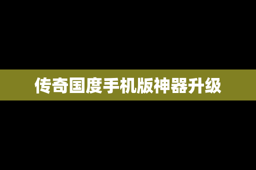传奇国度手机版神器升级
