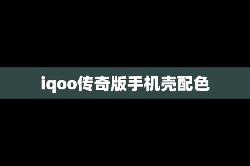 iqoo传奇版手机壳配色