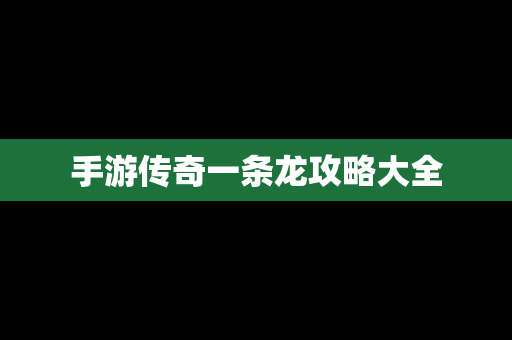 手游传奇一条龙攻略大全