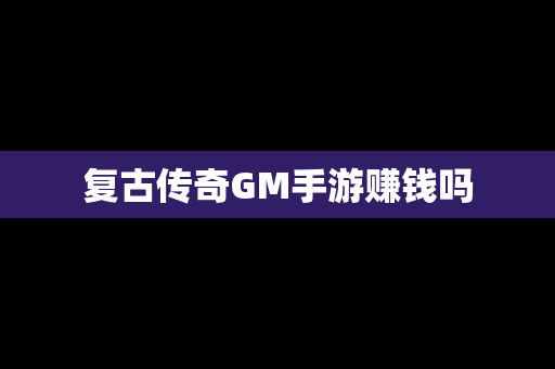 复古传奇GM手游赚钱吗