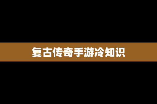 复古传奇手游冷知识