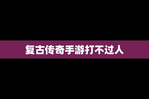 复古传奇手游打不过人