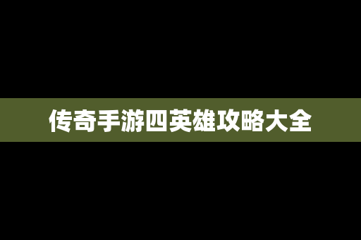 传奇手游四英雄攻略大全