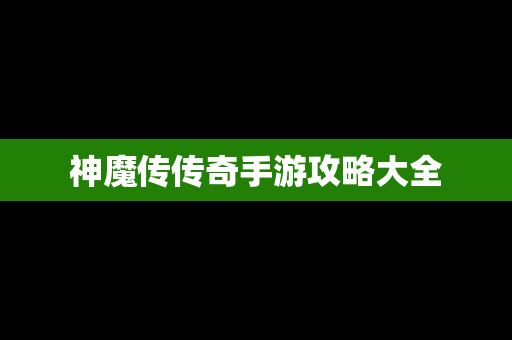 神魔传传奇手游攻略大全