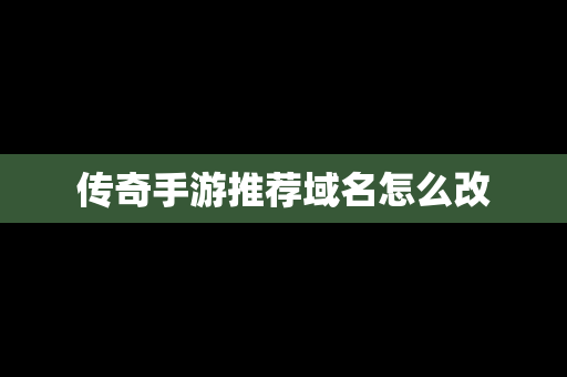 传奇手游推荐域名怎么改