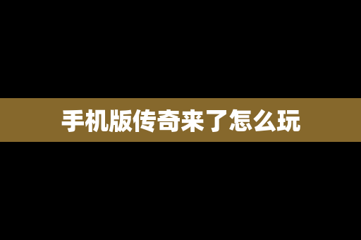 手机版传奇来了怎么玩