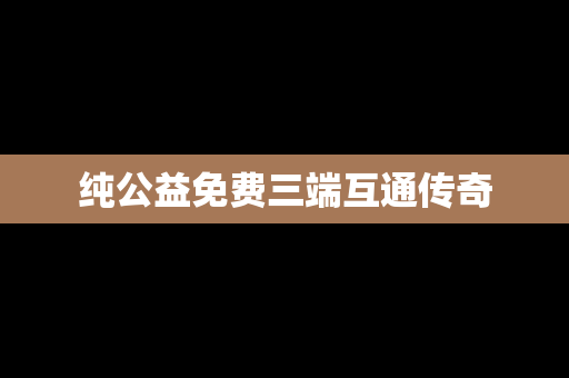 纯公益免费三端互通传奇