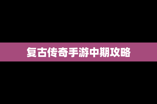 复古传奇手游中期攻略