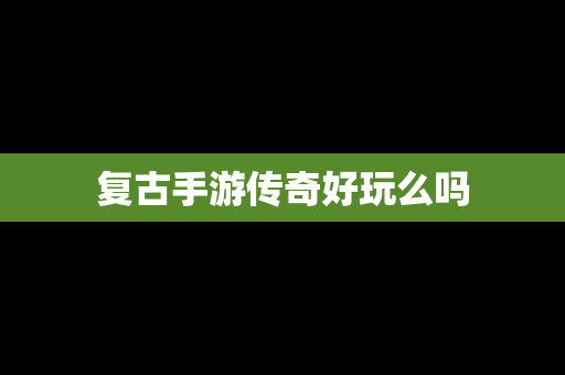 复古手游传奇好玩么吗