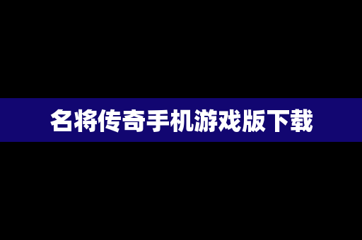名将传奇手机游戏版下载