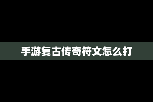 手游复古传奇符文怎么打