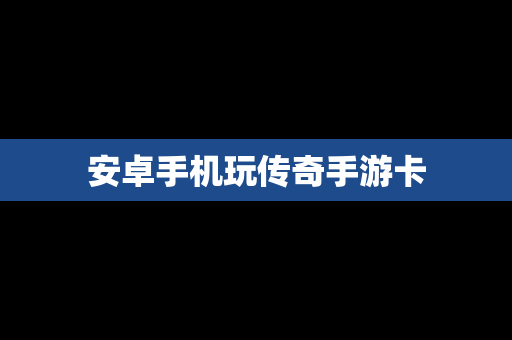 安卓手机玩传奇手游卡