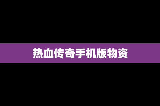 热血传奇手机版物资