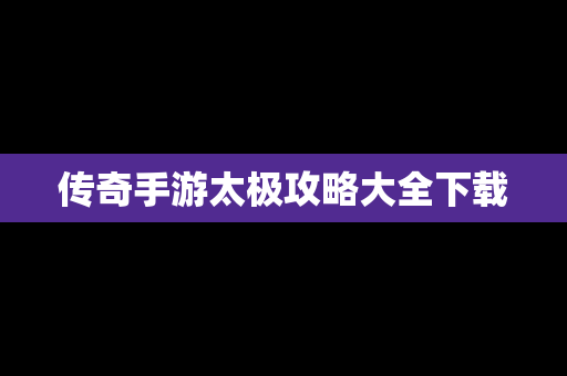 传奇手游太极攻略大全下载
