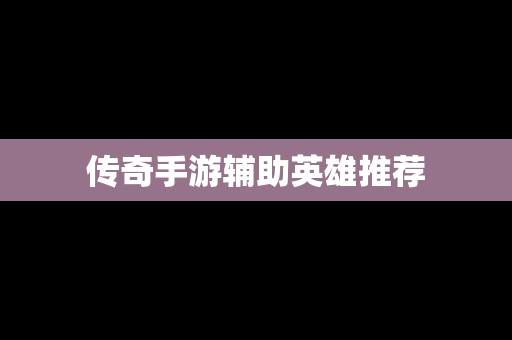 传奇手游辅助英雄推荐