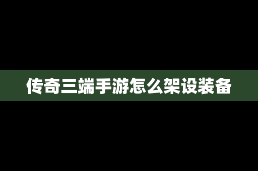 传奇三端手游怎么架设装备