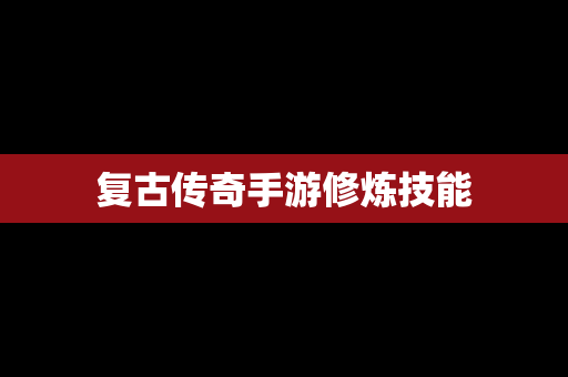 复古传奇手游修炼技能