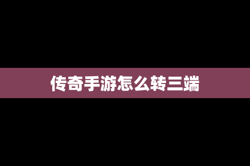 传奇手游怎么转三端