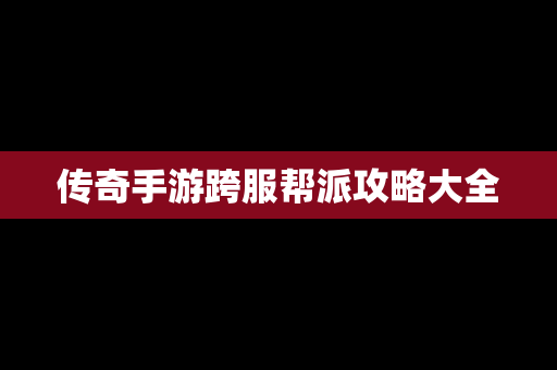 传奇手游跨服帮派攻略大全
