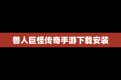 兽人巨怪传奇手游下载安装