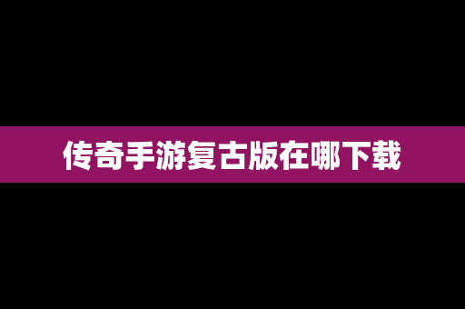 传奇手游复古版在哪下载