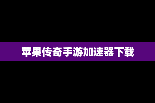 苹果传奇手游加速器下载
