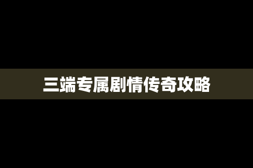 三端专属剧情传奇攻略