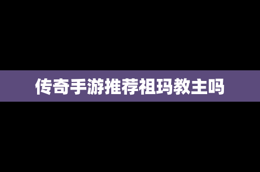 传奇手游推荐祖玛教主吗