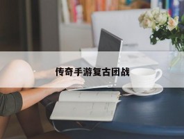 传奇手游复古团战